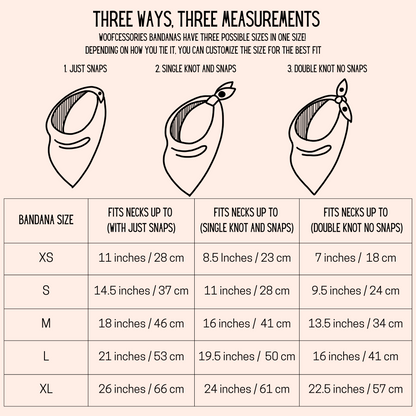 bandana size chart, XS 11 inches, S 14.5 inches, M 18 inches, L 21 inches, XL 26 inches with just snaps. XS 8.5 inches, S 11 inches, M 16 inches, L 19.5 inches, XL 24 inches with snaps and tie. XS 7 inches, S 9.5 inches, M 13.5 inches, L 16 inches, XL 22.5 inches with just ties